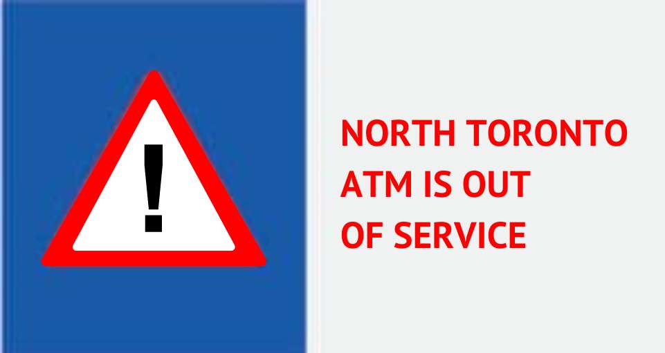 NORTH TORONTO ATM IS OUT OF SERVICE