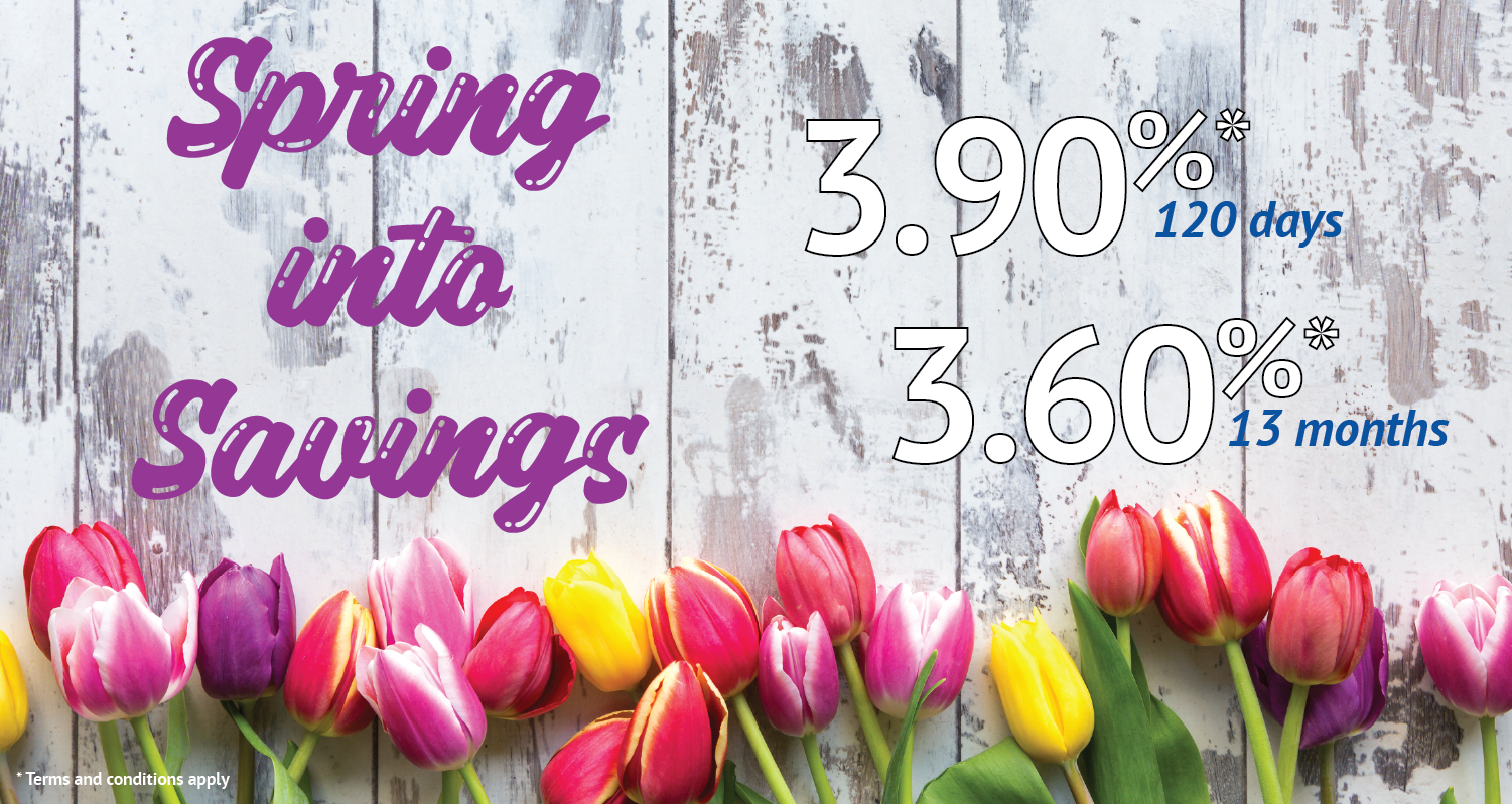 Spring into Savings Deposit Special 3.90% 120 days 3.60% 13 months